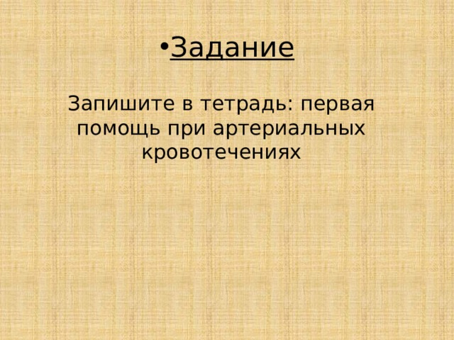 Задание Запишите в тетрадь: первая помощь при артериальных кровотечениях 