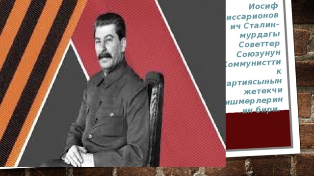 Иосиф Виссарионович Сталин- мурдагы Советтер Союзунун Коммунисттик партиясынын жетекчи ишмерлеринин бири. 