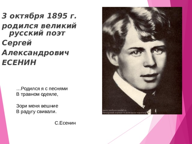 3 октября 1895 г. родился великий русский поэт Сергей Александрович ЕСЕНИН  … Родился я с песнями В травном одеяле,                                              Зори меня вешние В радугу свивали.     С.Есенин 
