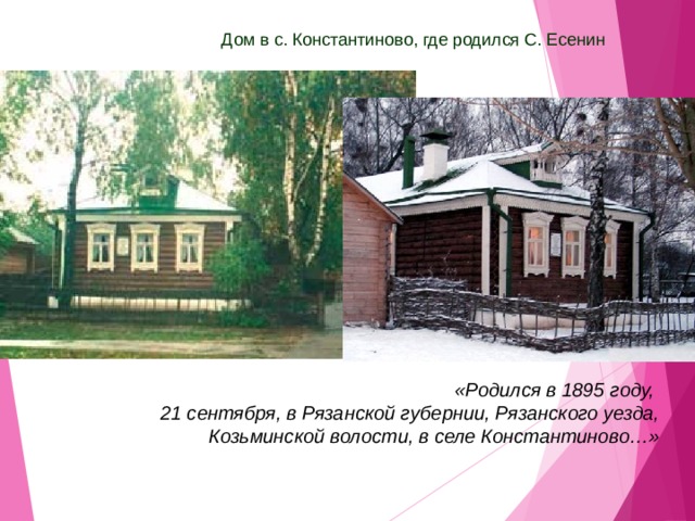 Дом в с. Константиново, где родился С. Есенин «Родился в 1895 году, 21 сентября, в Рязанской губернии, Рязанского уезда, Козьминской волости, в селе Константиново…» 
