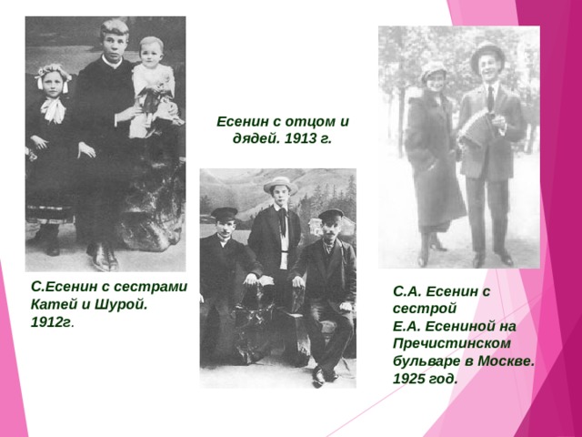 Есенин с отцом и дядей. 1913 г.    С.Есенин с сестрами Катей и Шурой. 1912г .    С.А. Есенин с сестрой Е.А. Есениной на Пречистинском бульваре в Москве. 1925 год.    