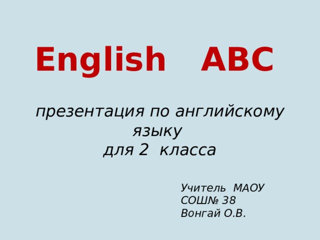 English ABC   презентация по английскому языку  для 2 класса   Учитель МАОУ СОШ№ 38 Вонгай О.В. 