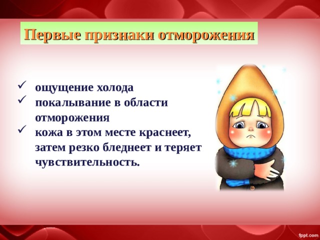 Первые признаки отморожения ощущение холода покалывание в области отморожения кожа в этом месте краснеет, затем резко бледнеет и теряет чувствительность. 