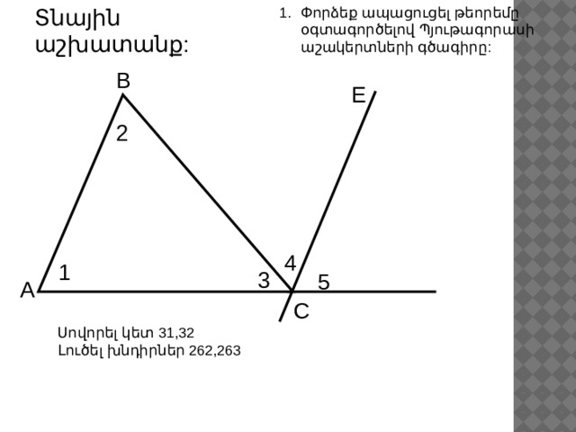 Տնային աշխատանք: Փորձեք ապացուցել թեորեմը օգտագործելով Պյութագորասի աշակերտների գծագիրը: B E 2 4 1 3 5 A C Սովորել կետ 31,32 Լուծել խնդիրներ 262,263 