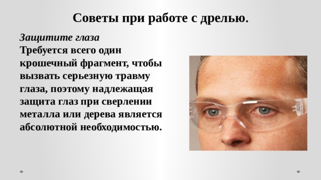 Советы при работе с дрелью .  Защитите глаза Требуется всего один крошечный фрагмент, чтобы вызвать серьезную травму глаза, поэтому надлежащая защита глаз при сверлении металла или дерева является абсолютной необходимостью.  