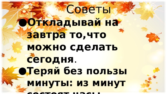  Советы Откладывай на завтра то,что можно сделать сегодня . Теряй без пользы минуты: из минут состоят часы. 