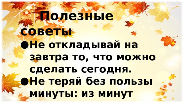  Полезные советы Не откладывай на завтра то, что можно сделать сегодня. Не теряй без пользы минуты: из минут состоят часы. 