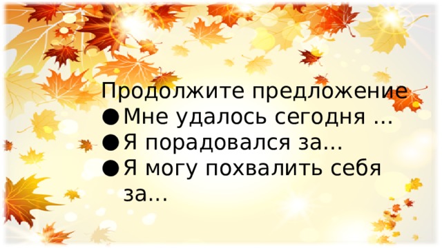 Продолжите предложение Мне удалось сегодня … Я порадовался за… Я могу похвалить себя за... 