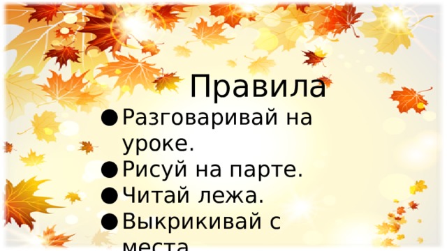  Правила Разговаривай на уроке. Рисуй на парте. Читай лежа. Выкрикивай с места. Слушай подсказки. 