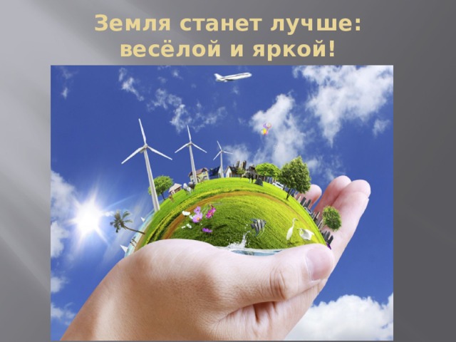 Земля станет лучше:  весёлой и яркой! 