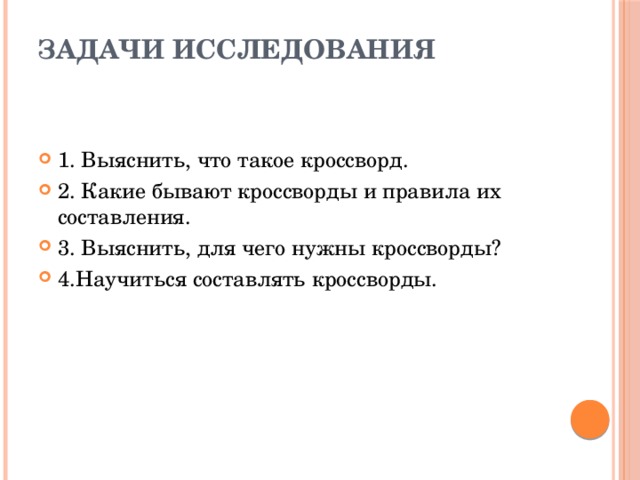 Задачи исследования   1. Выяснить, что такое кроссворд. 2. Какие бывают кроссворды и правила их составления. 3. Выяснить, для чего нужны кроссворды? 4.Научиться составлять кроссворды. 