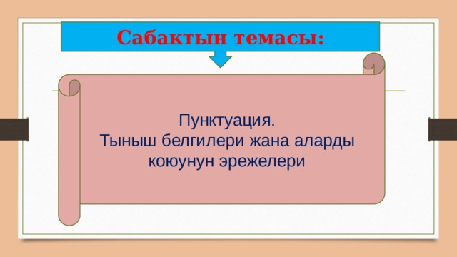 Сабактын темасы: Пунктуация. Тыныш белгилери жана аларды коюунун эрежелери 