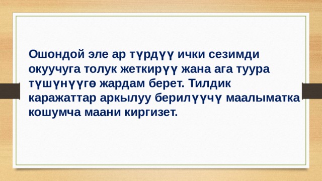 Ошондой эле ар түрдүү ички сезимди окуучуга толук жеткирүү жана ага туура түшүнүүгө жардам берет. Тилдик каражаттар аркылуу берилүүчү маалыматка кошумча маани киргизет. 