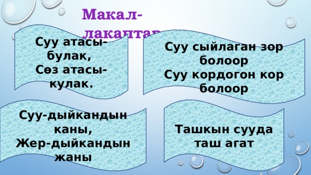 Макал-лакаптар  Суу атасы-булак, Сөз атасы-кулак.  Суу сыйлаган зор болоор Суу кордогон кор болоор Суу-дыйкандын каны, Ташкын сууда таш агат Жер-дыйкандын жаны 