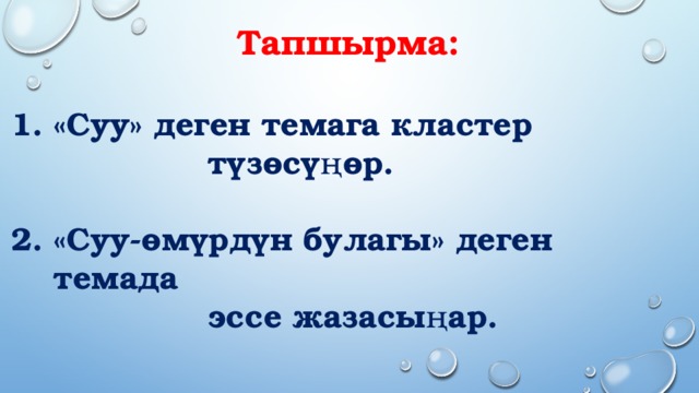  Тапшырма:  «Суу» деген темага кластер  түзөсүңөр.  «Суу-өмүрдүн булагы» деген темада  эссе жазасыңар. 