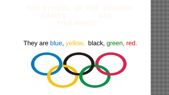  The symbol of the Olympic Games are  five rings.   They are blue , yellow, black, green,  red. 