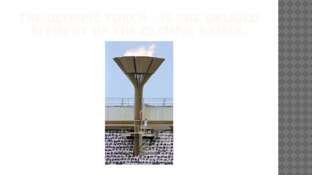 The Olympic torch – is the obliged element of the Olympic Games. 