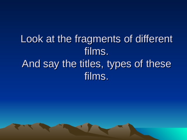 Look at the fragments of different films.  And say the titles, types of these films. 