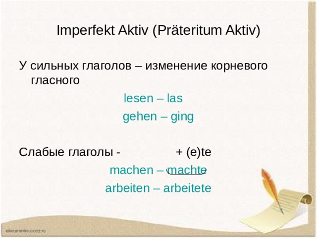 Imperfekt Aktiv (Pr äteritum Aktiv) У сильных глаголов – изменение корневого гласного lesen – las gehen – ging Слабые глаголы - + (e)te machen – machte arbeiten – arbeitete 
