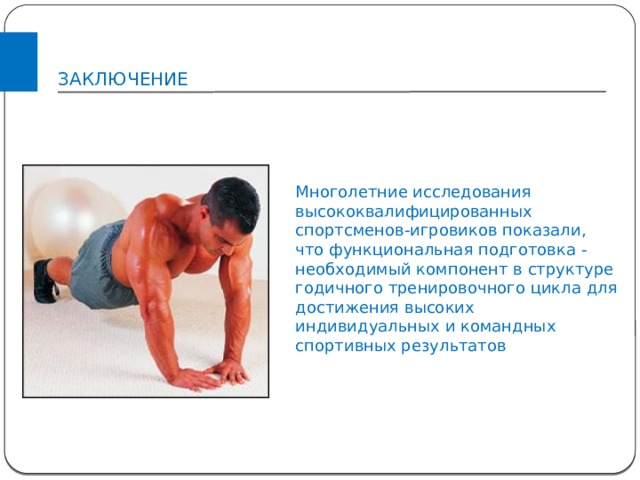 ЗАКЛЮЧЕНИЕ Многолетние исследования высококвалифицированных спортсменов-игровиков показали, что функциональная подготовка - необходимый компонент в структуре годичного тренировочного цикла для достижения высоких индивидуальных и командных спортивных результатов 