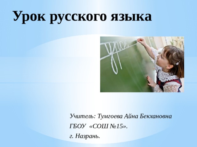 Урок русского языка Учитель: Тумгоева Айна Бекхановна ГБОУ «СОШ №15». г. Назрань. 