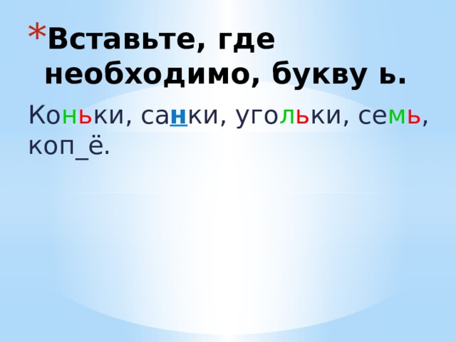 Вставьте, где необходимо, букву ь. Ко н ь ки, са н ки, уго л ь ки, се м ь , коп_ё. 