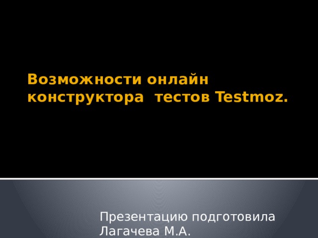  Возможности онлайн конструктора тестов Testmoz.   Презентацию подготовила Лагачева М.А. 