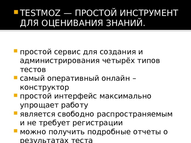 TESTMOZ — ПРОСТОЙ ИНСТРУМЕНТ ДЛЯ ОЦЕНИВАНИЯ знаний. простой сервис для создания и администрирования четырёх типов тестов самый оперативный онлайн – конструктор простой интерфейс максимально упрощает работу является свободно   распространяемым и не требует регистрации можно получить подробные отчеты о результатах теста 