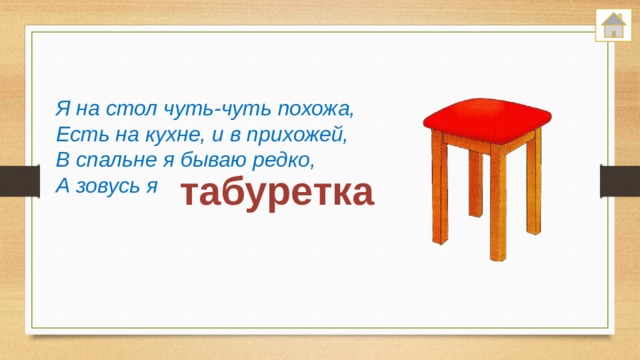 Я на стол чуть-чуть похожа, Есть на кухне, и в прихожей, В спальне я бываю редко, А зовусь я табуретка 