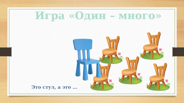 Игра «Один – много» Это стул, а это … 