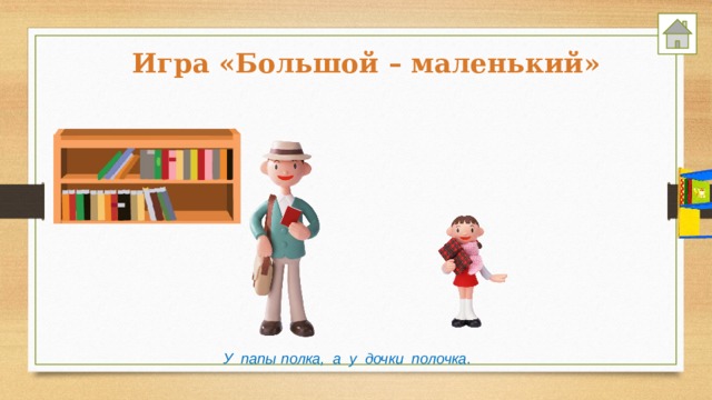 Игра «Большой – маленький» У папы полка, а у дочки полочка. 