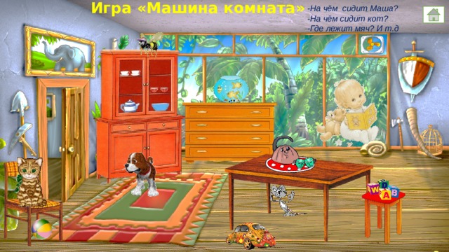 Игра «Машина комната» -На чём сидит Маша? -На чём сидит кот? -Где лежит мяч? И т.д 