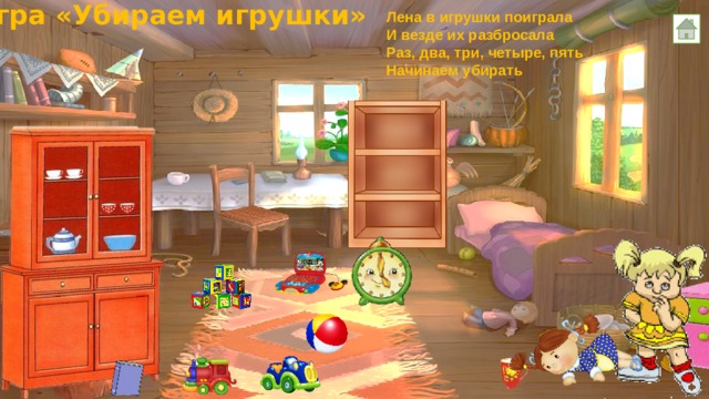 Игра «Убираем игрушки» Лена в игрушки поиграла И везде их разбросала Раз, два, три, четыре, пять Начинаем убирать 