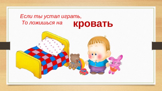 Если ты устал играть,  То ложишься на кровать 