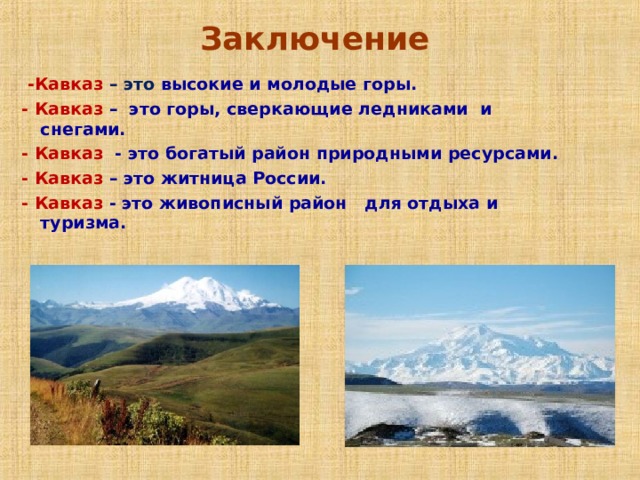 Заключение   -Кавказ – это высокие и молодые горы. - Кавказ – это горы, сверкающие ледниками и снегами. - Кавказ - это богатый район природными ресурсами. - Кавказ – это житница России. - Кавказ - это живописный район для отдыха и туризма.  