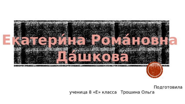 Екатери́на Рома́новна  Да́шкова          Подготовила ученица 8 «Е» класса Трошина Ольга 