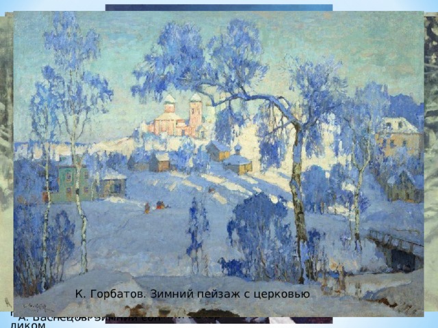 К. Юон. Зима - волшебница К. Вещилов. Зимний пейзаж И. Вельц. Украинская ночь. зима В. Суриков. Взятие снежного городка К. Горбатов. Зимний пейзаж с церковью И. Шишкин. Зима в лесу И. Шишкин. На севере диком Ю. Клевер. Зимний вечер в деревне Крыжицкий. Лес зимой Степанов. Лоси Г. Кондратенко. Зимний вечер А. Васнецов. Зимний сон 