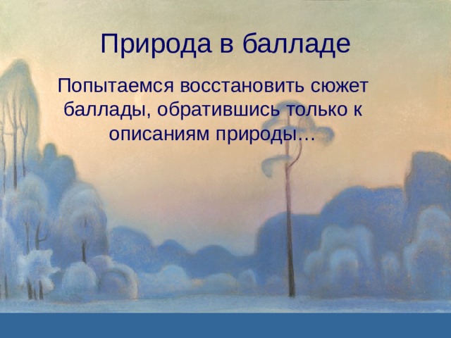 Природа в балладе Попытаемся восстановить сюжет баллады, обратившись только к описаниям природы… 