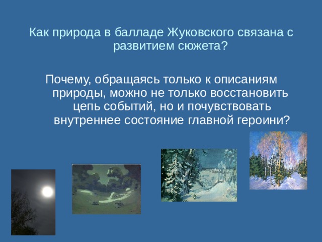 Как природа в балладе Жуковского связана с развитием сюжета? Почему, обращаясь только к описаниям природы, можно не только восстановить цепь событий, но и почувствовать внутреннее состояние главной героини? 