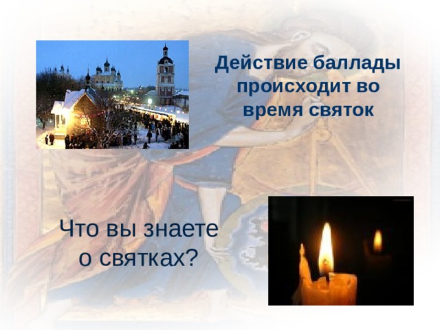 Действие баллады происходит во время святок Что вы знаете о святках? 
