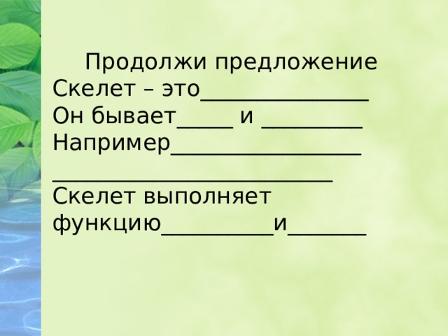 Продолжи предложение Скелет – это_______________ Он бывает_____ и _________ Например_________________ _________________________ Скелет выполняет функцию__________и_______ 