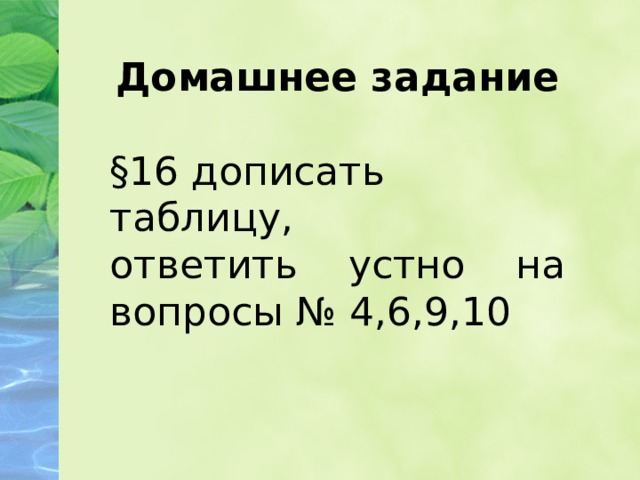 Домашнее задание  §16 дописать таблицу, ответить устно на вопросы № 4,6,9,10 