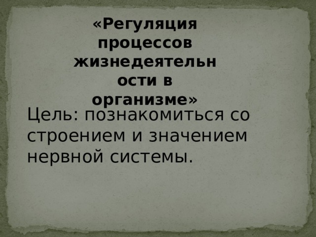 «Регуляция процессов жизнедеятельности в организме» Цель: познакомиться со строением и значением нервной системы. 
