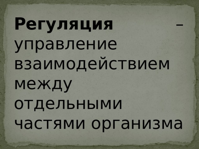 Регуляция – управление взаимодействием между отдельными частями организма 