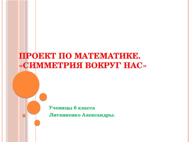 Проект по математике.  «Симметрия вокруг нас»   Ученицы 6 класса Литвиненко Александры. 