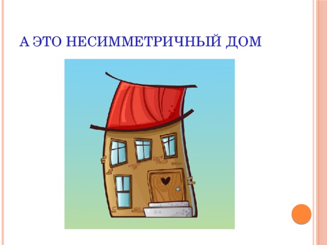 А это несимметричный дом 