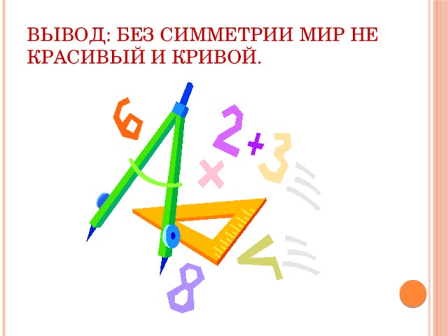 Вывод: без симметрии мир не красивый и кривой. 