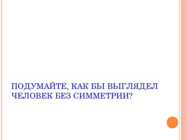 Подумайте, как бы выглядел человек без симметрии? 