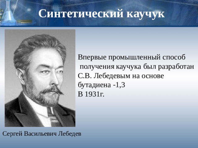Синтетический каучук Впервые промышленный способ  получения каучука был разработан С.В. Лебедевым на основе бутадиена -1,3 В 1931г. Сергей Васильевич Лебедев 