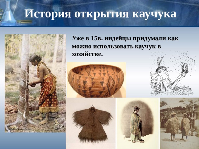 История открытия каучука Уже в 15в. индейцы придумали как можно использовать каучук в хозяйстве. 